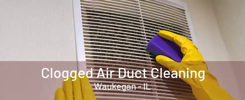 Clogged Air Duct Cleaning Waukegan - IL