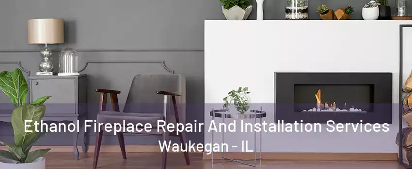 Ethanol Fireplace Repair And Installation Services Waukegan - IL