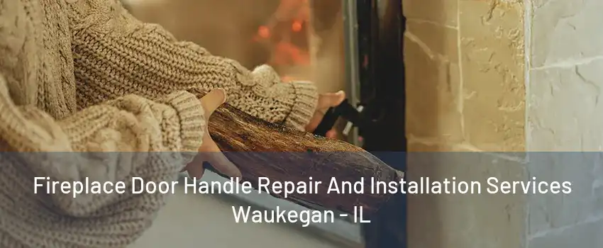 Fireplace Door Handle Repair And Installation Services Waukegan - IL