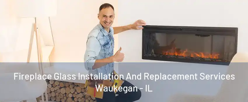 Fireplace Glass Installation And Replacement Services Waukegan - IL