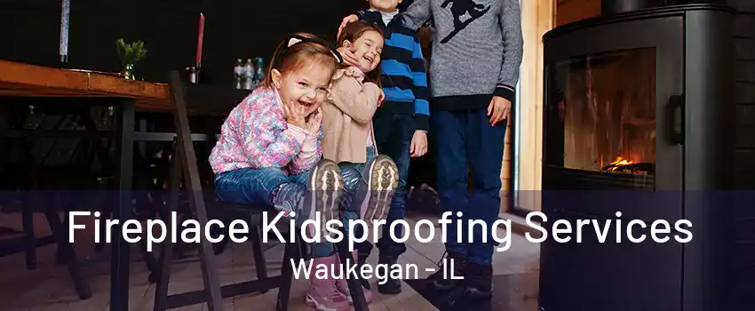 Fireplace Kidsproofing Services Waukegan - IL