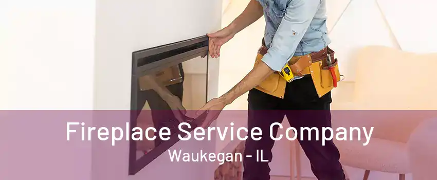 Fireplace Service Company Waukegan - IL