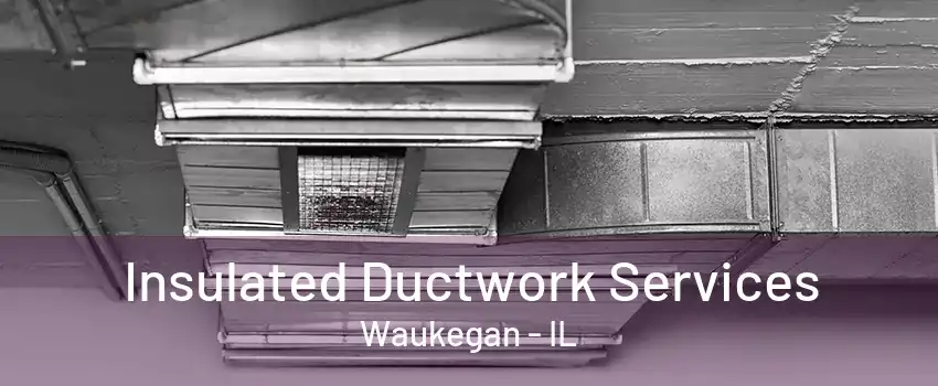 Insulated Ductwork Services Waukegan - IL