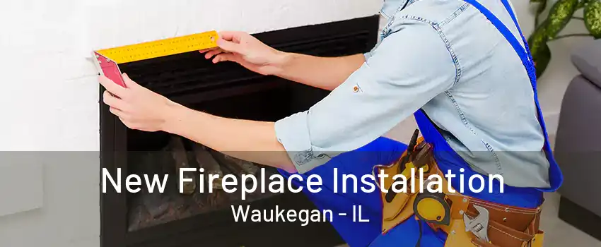 New Fireplace Installation Waukegan - IL