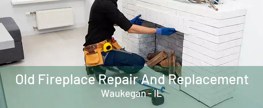 Old Fireplace Repair And Replacement Waukegan - IL