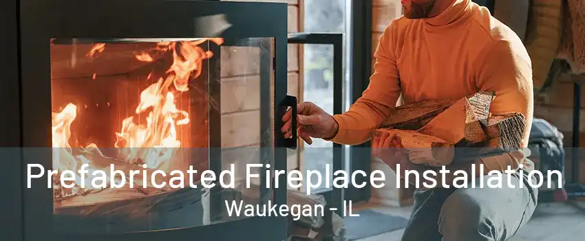 Prefabricated Fireplace Installation Waukegan - IL