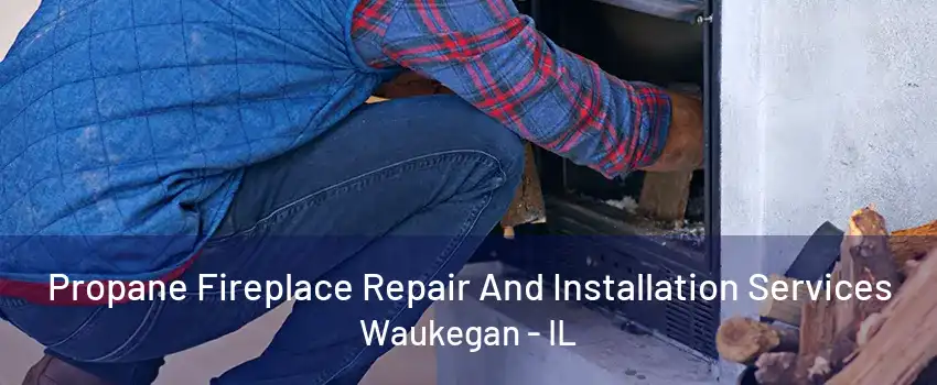 Propane Fireplace Repair And Installation Services Waukegan - IL