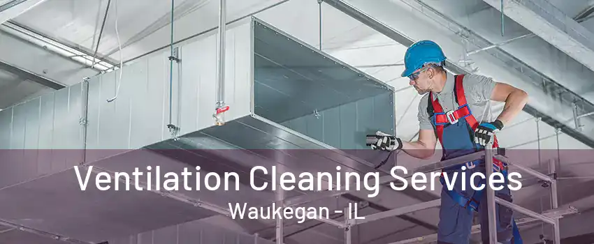 Ventilation Cleaning Services Waukegan - IL