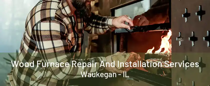 Wood Furnace Repair And Installation Services Waukegan - IL